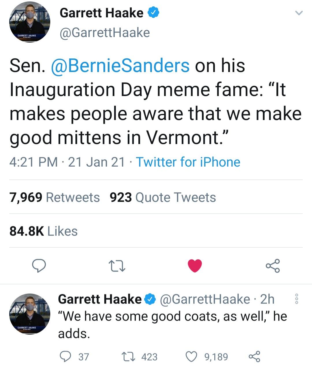 point - Garrett Haake Garrett Haare Haake Sen. Sanders on his Inauguration Day meme fame It makes people aware that we make good mittens in Vermont. 21 Jan 21 Twitter for iPhone 7,969 923 Quote Tweets 22 000 Garrett Haake Haake 2h We have some good coats,