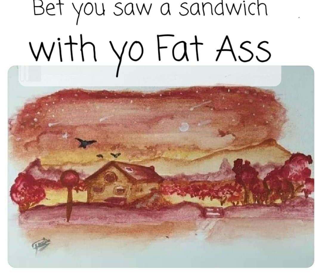 Bet you saw a sandwich with yo Fat Ass