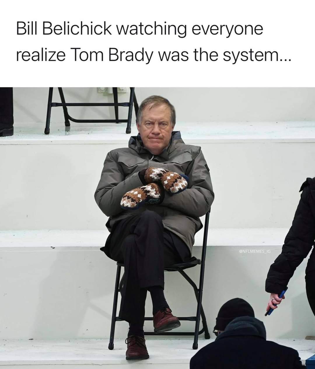Bernie Sanders - Bill Belichick watching everyone realize Tom Brady was the system... A Ig