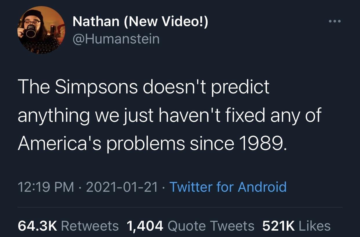 presentation - Nathan New Video! The Simpsons doesn't predict anything we just haven't fixed any of America's problems since 1989. Twitter for Android 1,404 Quote Tweets