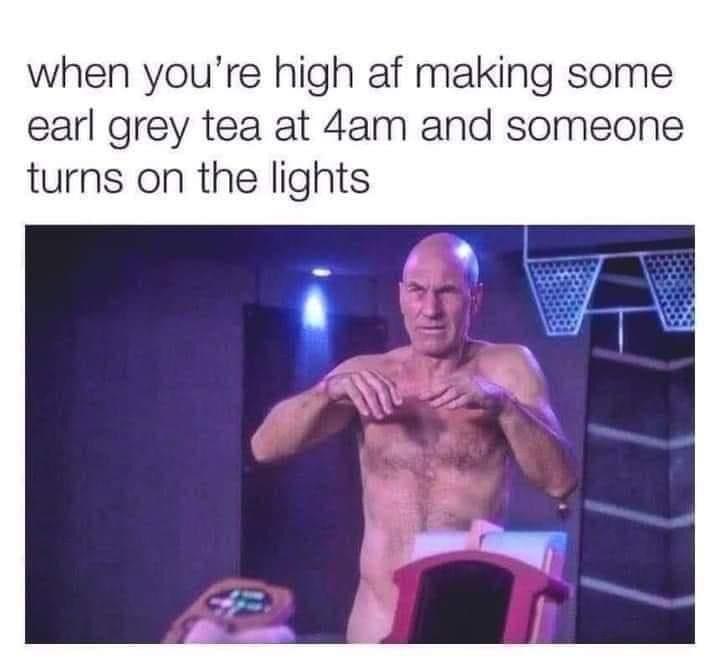 Internet meme - when you're high af making some earl grey tea at 4am and someone turns on the lights