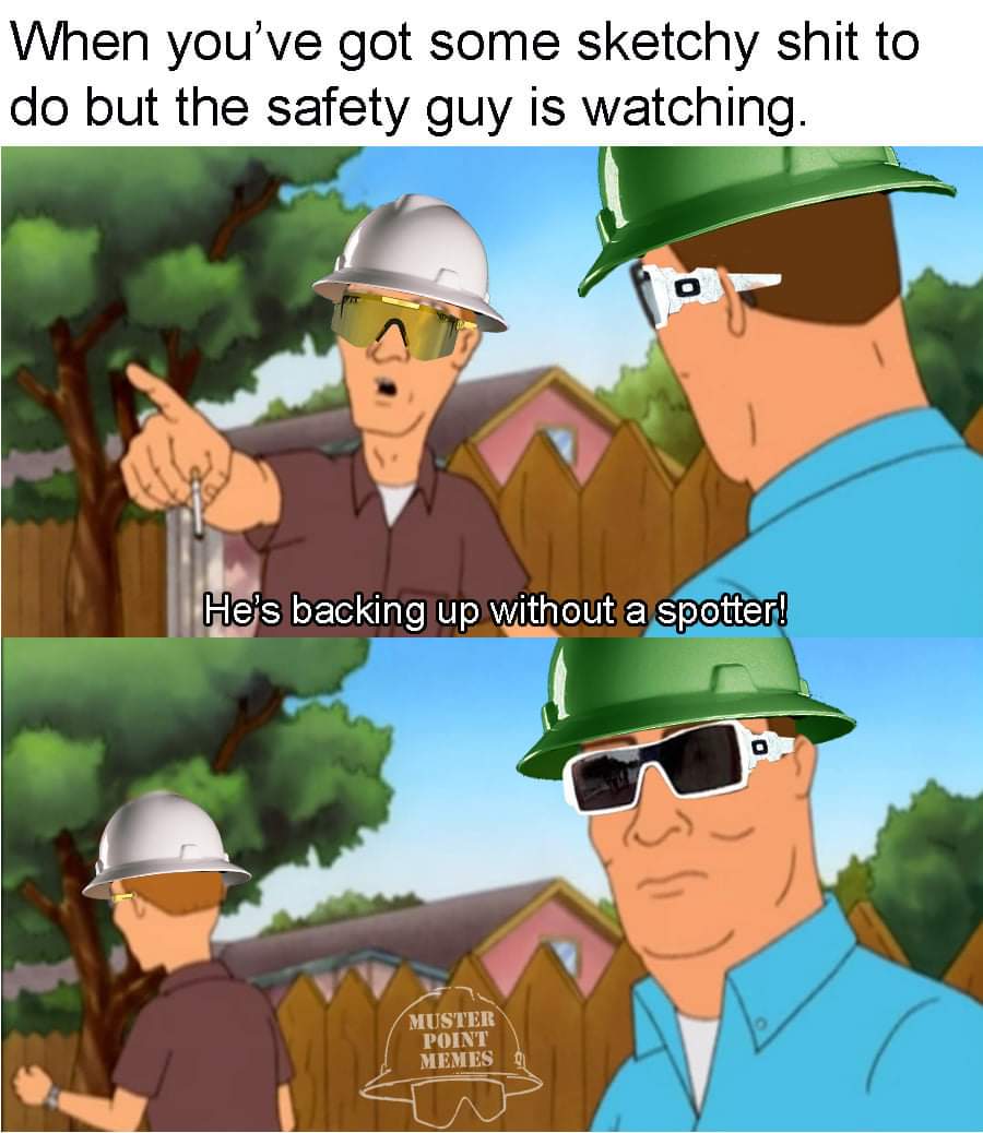 king of the hill meme - When you've got some sketchy shit to do but the safety guy is watching. O He's backing up without a spotter! Muster Point Memes