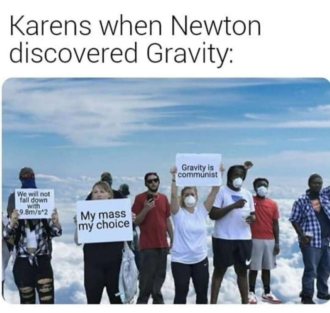 americans gravity meme - Karens when Newton discovered Gravity Gravity is communist We will not "fall down with 9.8ms^2 My mass m choice