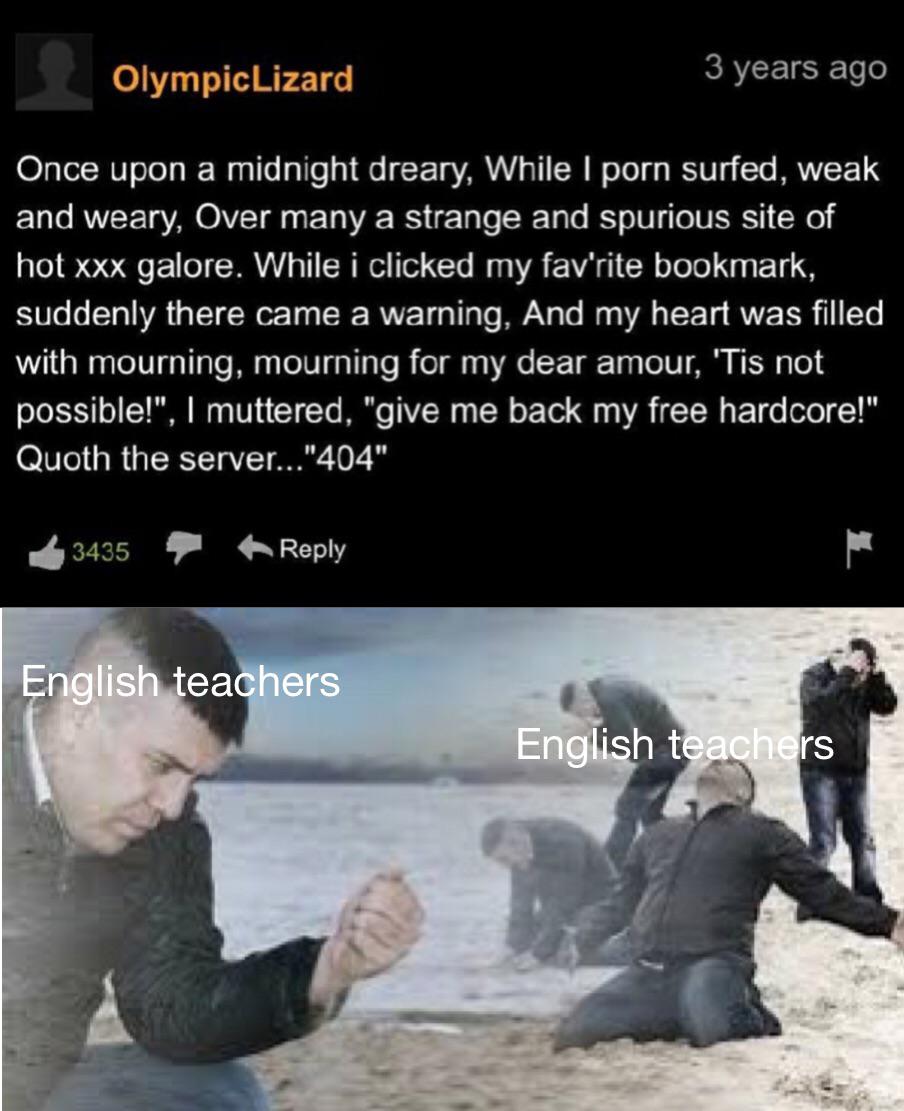 english teacher beach meme - OlympicLizard 3 years ago Once upon a midnight dreary, While I porn surfed, weak and weary, Over many a strange and spurious site of hot xxx galore. While i clicked my fav'rite bookmark, suddenly there came a warning, And my h