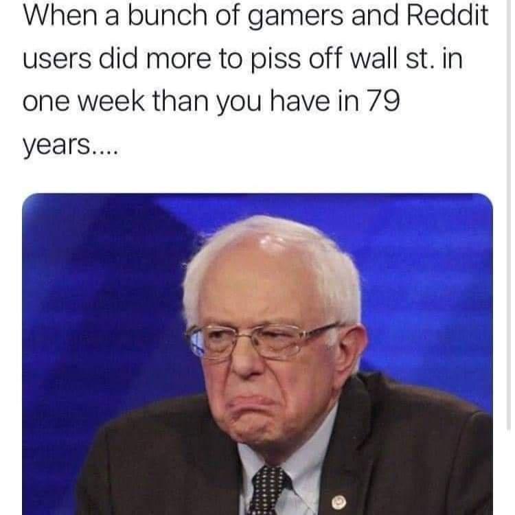 badass bernie - When a bunch of gamers and Reddit users did more to piss off wall st. in one week than you have in 79 years....