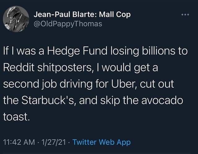 twitter quotes about being loyal - 61 JeanPaul Blarte Mall Cop If I was a Hedge Fund losing billions to Reddit shitposters, I would get a second job driving for Uber, cut out the Starbuck's, and skip the avocado toast. 12721 Twitter Web App