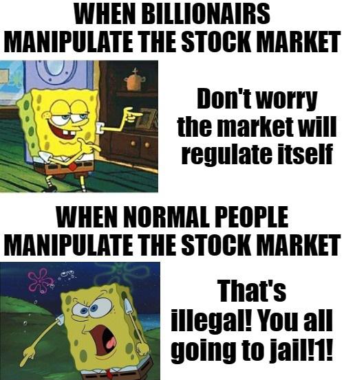 funny spongebob - When Billionairs Manipulate The Stock Market Don't worry the market will regulate itself When Normal People Manipulate The Stock Market That's illegal! You all going to jail!1!