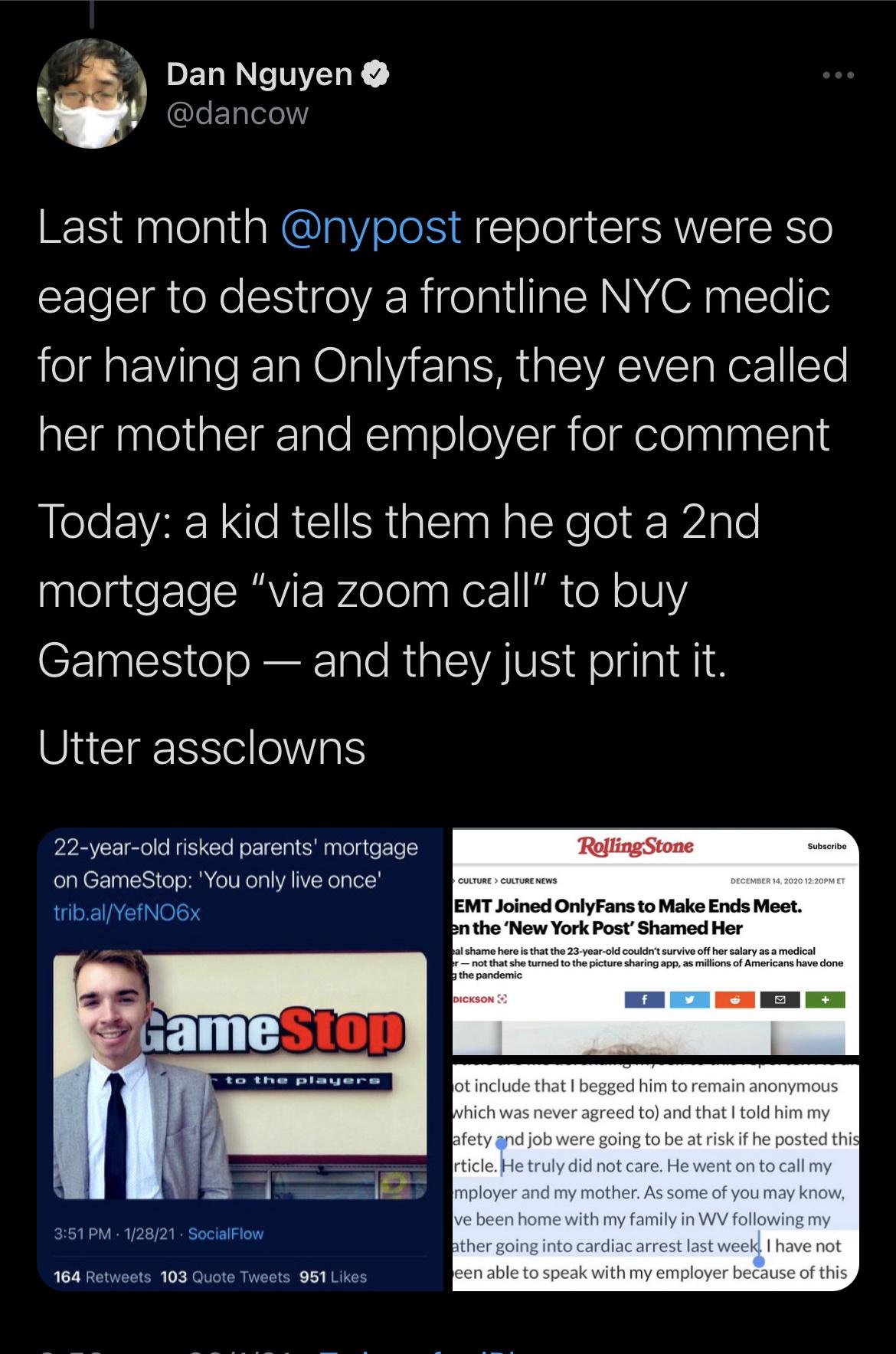 media - Dan Nguyen Last month reporters were so eager to destroy a frontline Nyc medic for having an Onlyfans, they even called her mother and employer for comment Today a kid tells them he got a 2nd mortgage "via zoom call" to buy Gamestop and they just 