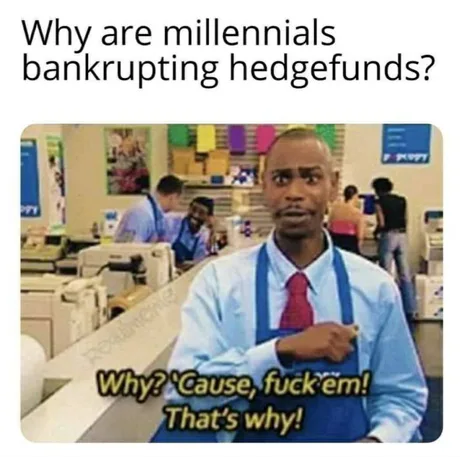 first they came for the communists - Why are millennials bankrupting hedgefunds? Why? 'Cause, fuckiem! That's why!