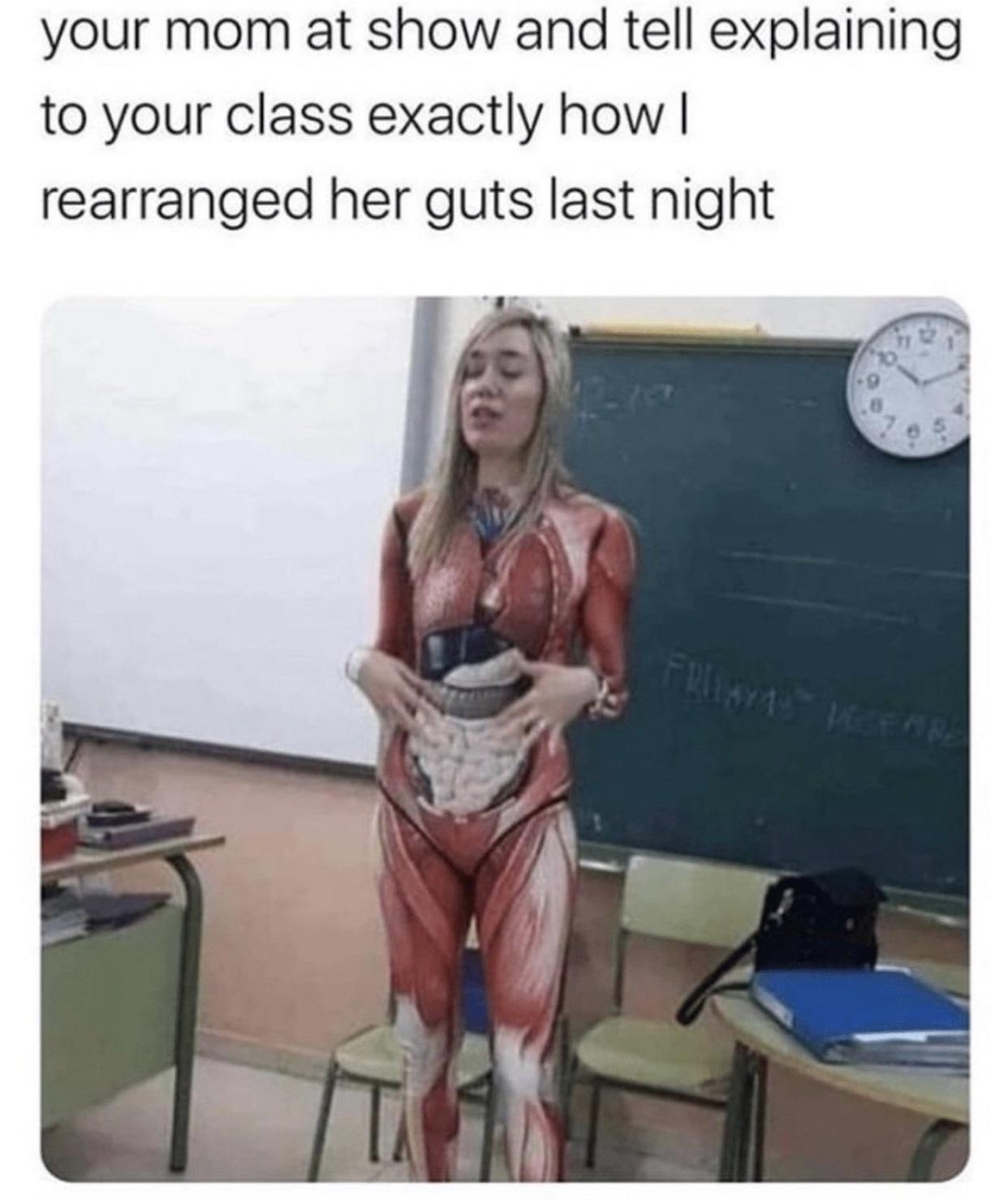 funny memes and pics - anatomy bodysuit - your mom at show and tell explaining to your class exactly how | rearranged her guts last night