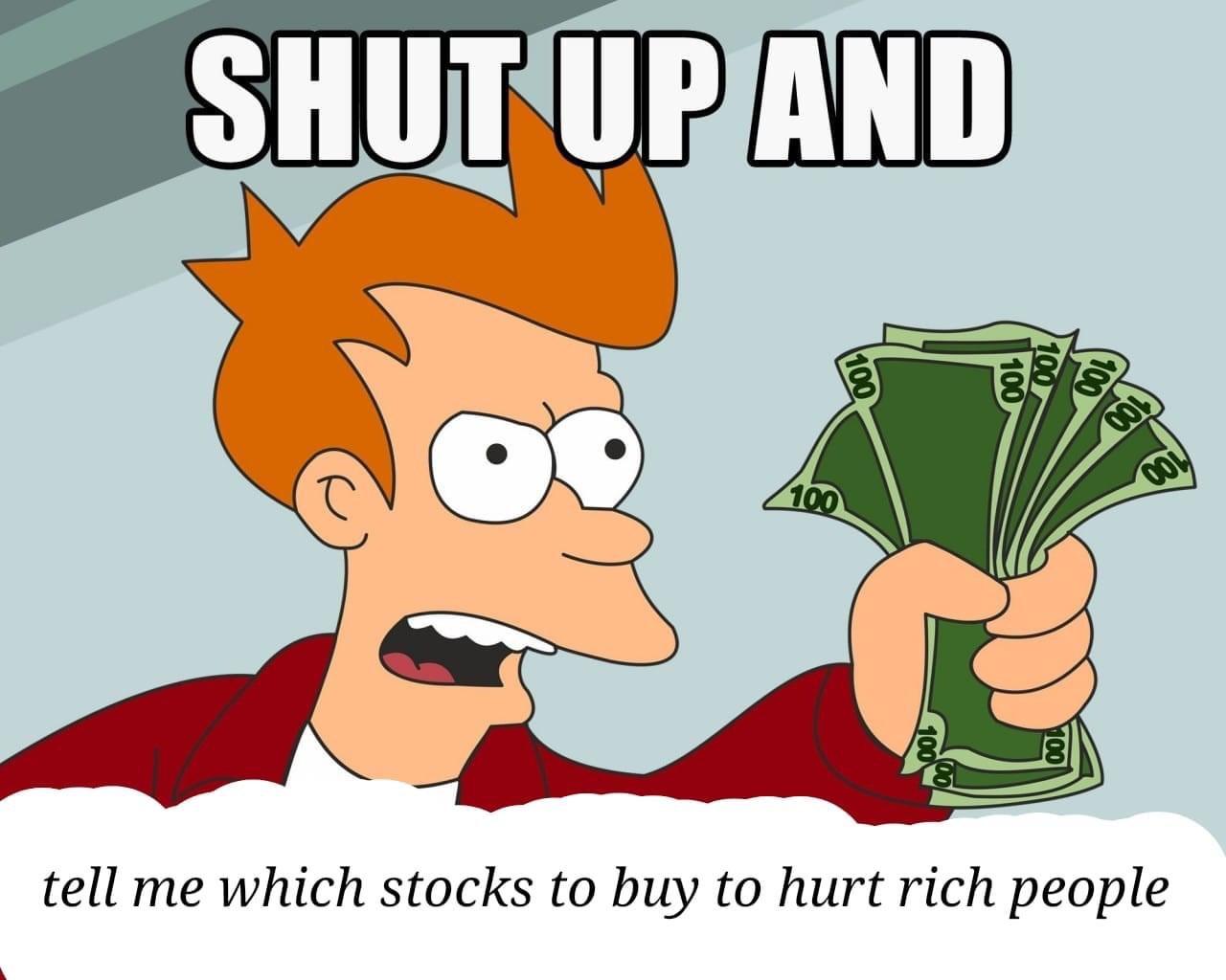 funny memes and pics - stop and take my money - Shut Up And 100 100 001 100 tell me which stocks to buy to hurt rich people