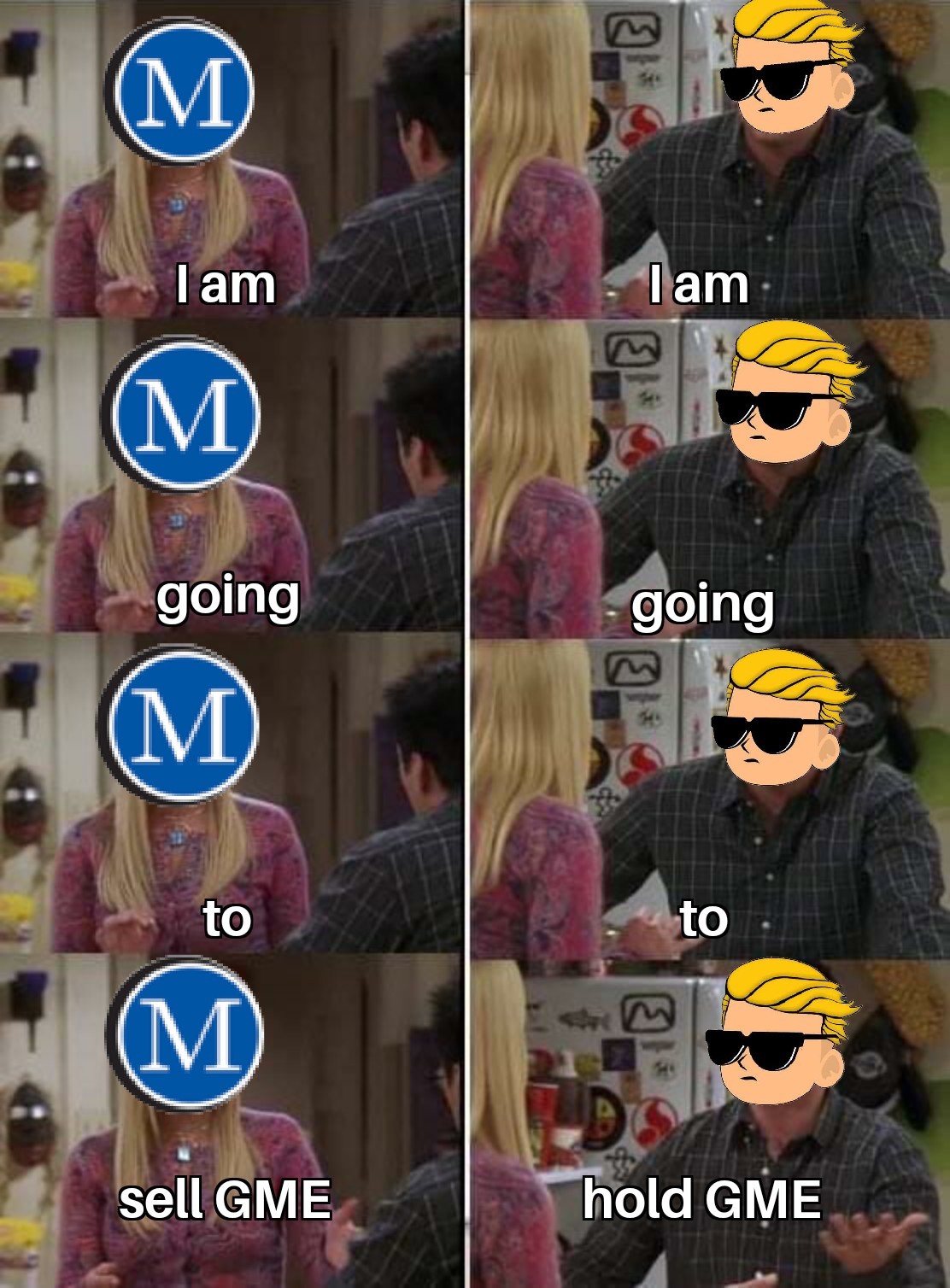 funny memes and pics - joey friends meme template - M I am Tam M going going M to to M sell Gme hold Gme