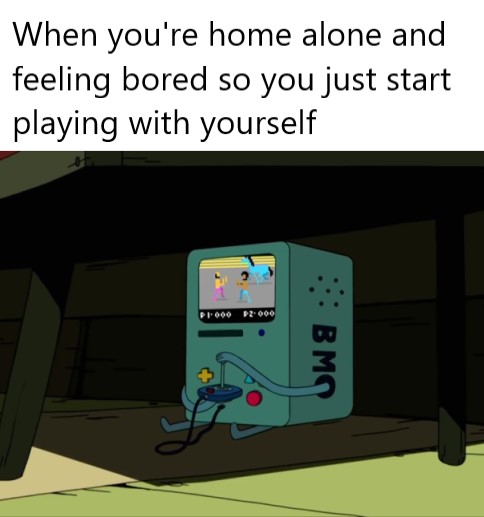 funny memes and pics - cartoon - When you're home alone and feeling bored so you just start playing with yourself P2000 Bmo