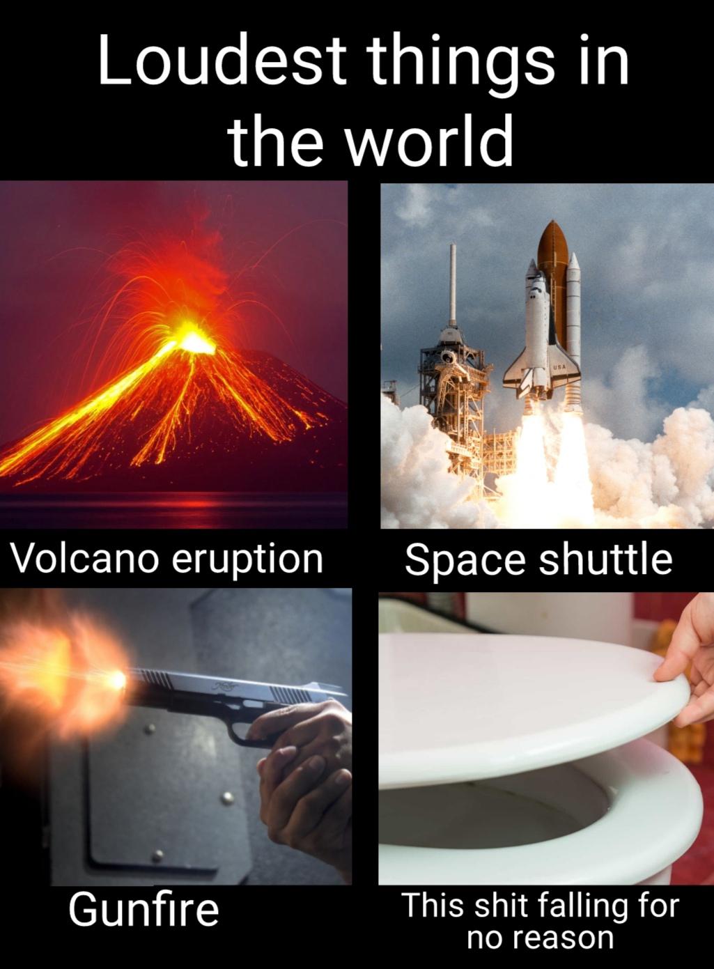 funny memes and pics - heat - Loudest things in the world Usa Volcano eruption Space shuttle Gunfire This shit falling for no reason