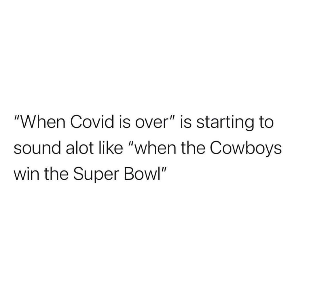 being in love is not a mood - "When Covid is over" is starting to sound alot "when the Cowboys win the Super Bowl"