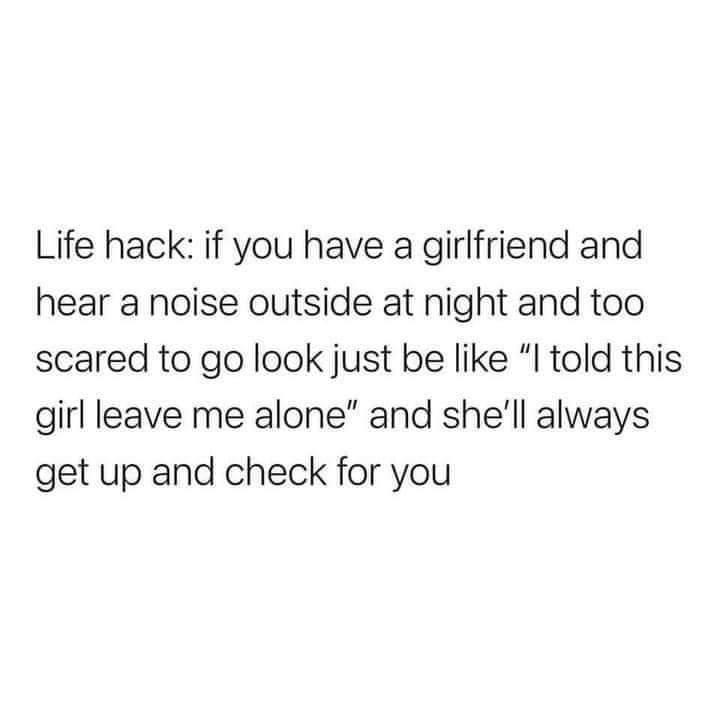 everyone's in it for themselves quotes - Life hack if you have a girlfriend and hear a noise outside at night and too scared to go look just be "I told this girl leave me alone" and she'll always get up and check for you