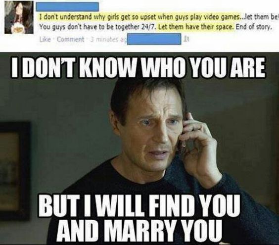 video game funny - I don't understand why girls get so upset when guys play video games..let them be You guys don't have to be together 247. Let them have their space. End of story. Comment 3 minutes I Dont Know Who You Are But I Will Find You And Marry Y