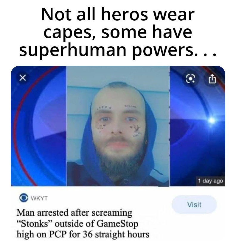 jaw - Not all heros wear capes, some have superhuman powers... 1 day ago Wkyt Visit Man arrested after screaming "Stonks" outside of GameStop high on Pcp for 36 straight hours