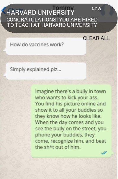 material - Now Harvard University Congratulations! You Are Hired To Teach At Harvard University Clear All How do vaccines work? Simply explained plz... Imagine there's a bully in town who wants to kick your ass. You find his picture online and show it to 