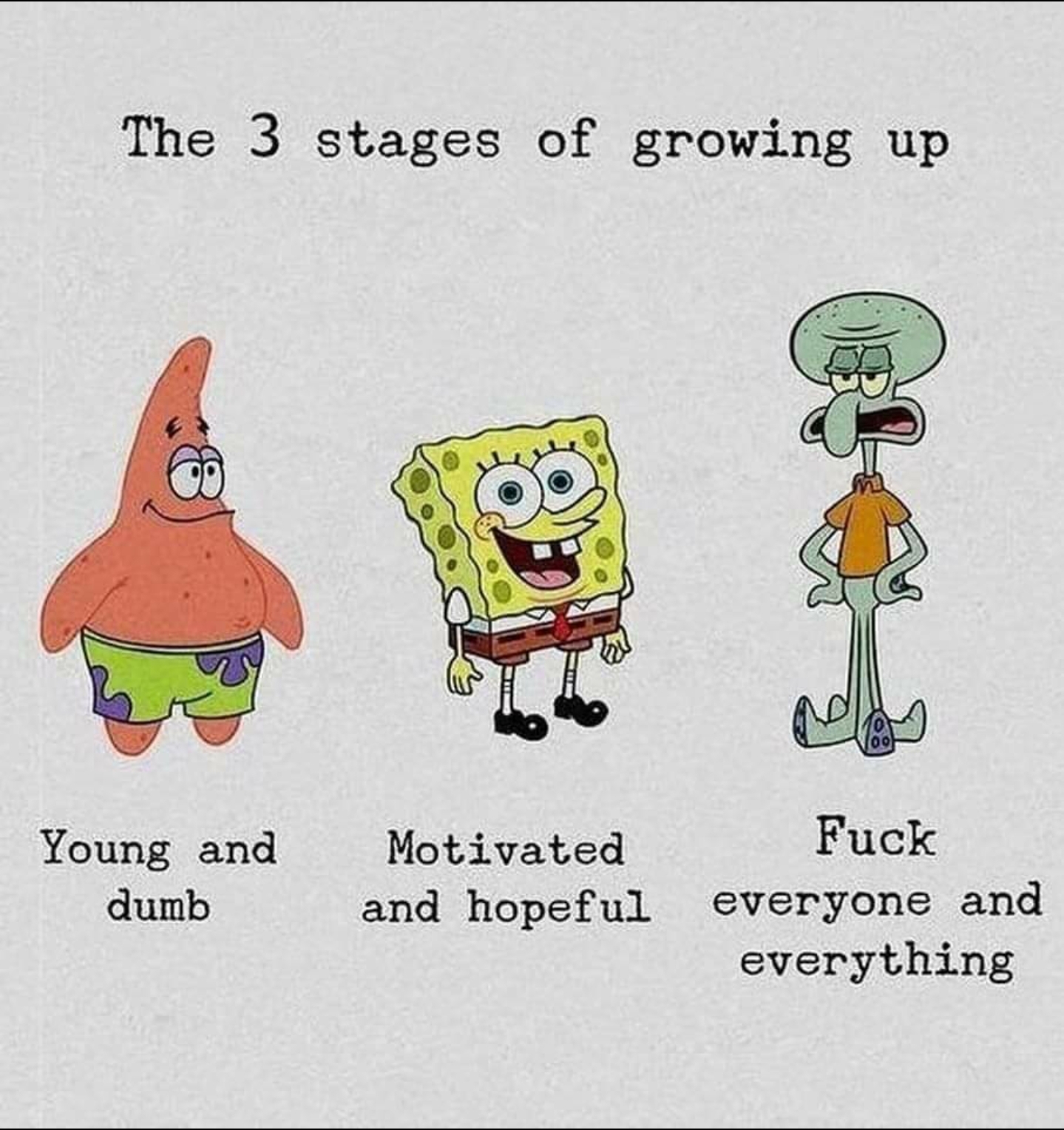 life in a nutshell - The 3 stages of growing up 00 Young and dumb Motivated and hopeful Fuck everyone and everything