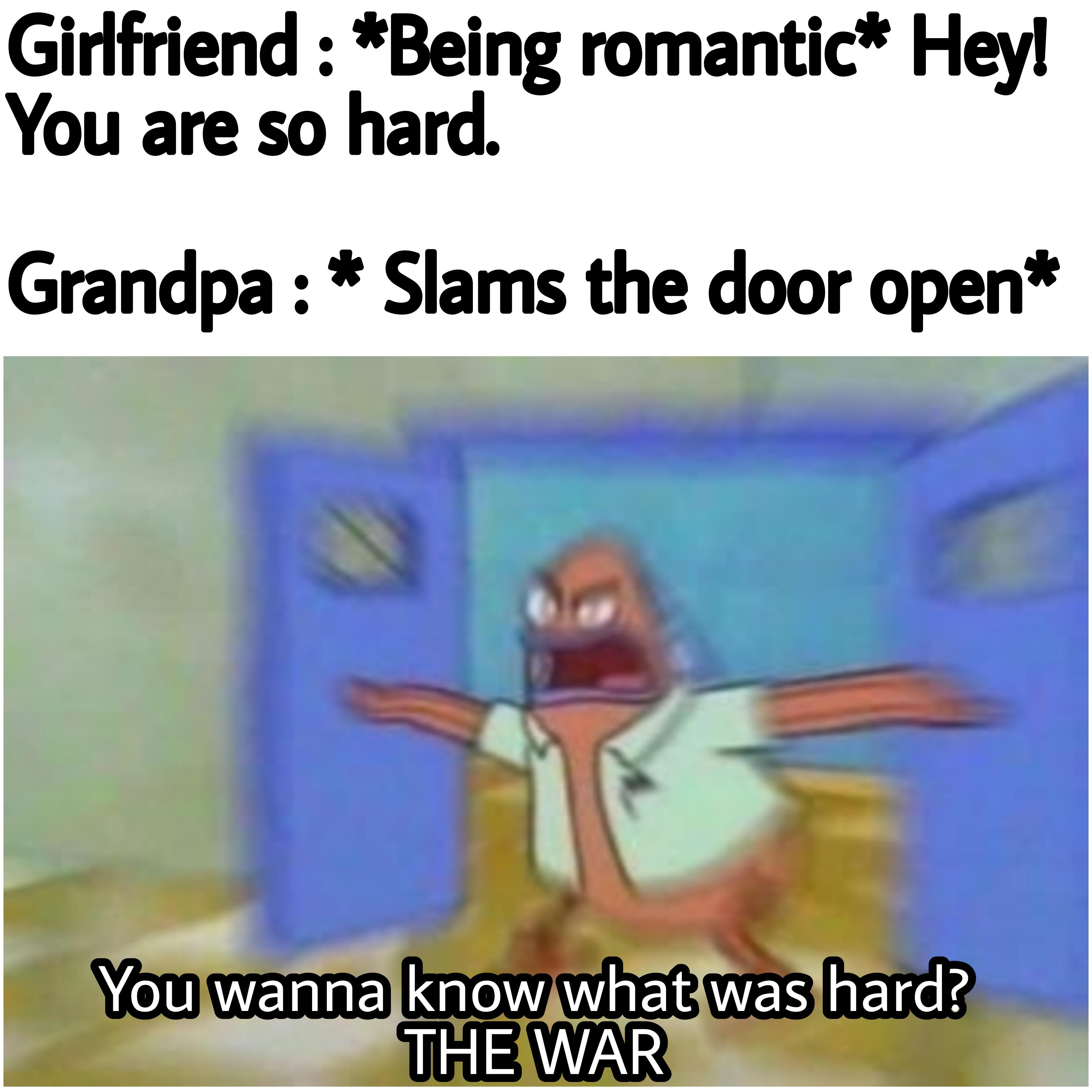 cartoon - Girlfriend Being romantic Hey! You are so hard. Grandpa Slams the door open You wanna know what was hard? The War
