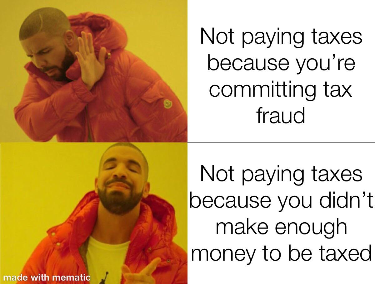 Not paying taxes because you're committing tax fraud Not paying taxes because you didn't make enough money to be taxed made with mematic