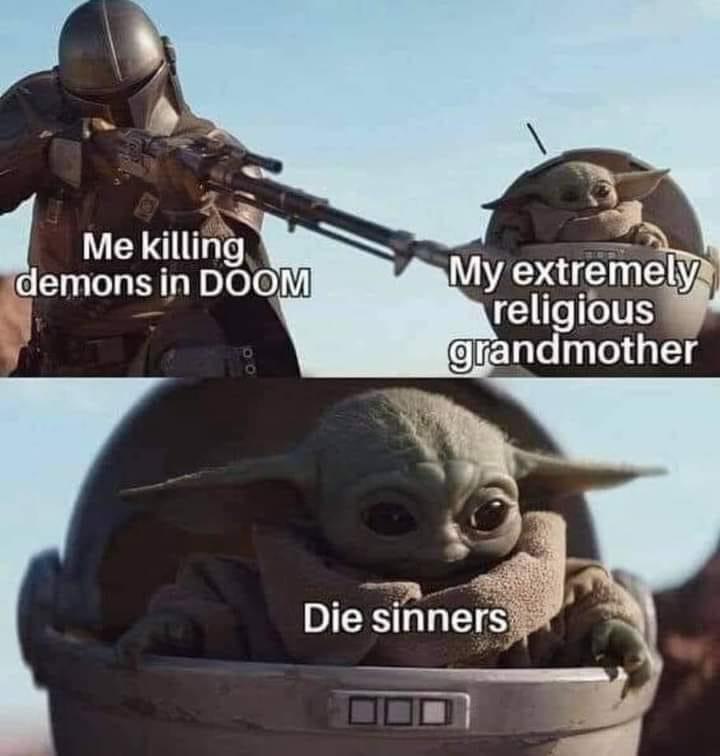 baby yoda sipping soup meme - Me killing demons in Doom My extremely religious grandmother Die sinners