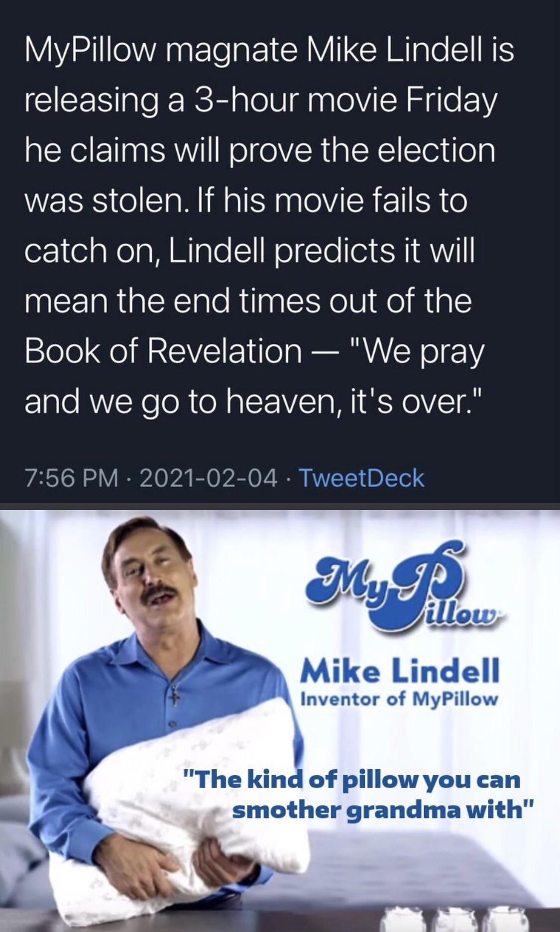 media - MyPillow magnate Mike Lindell is releasing a 3hour movie Friday he claims will prove the election was stolen. If his movie fails to catch on, Lindell predicts it will mean the end times out of the Book of Revelation "We pray and we go to heaven, i