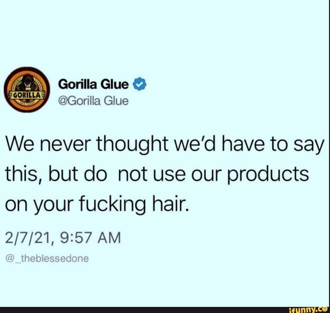 paper - Gorilla Gorilla Glue Glue We never thought we'd have to say this, but do not use our products on your fucking hair. 2721, ifunny.co