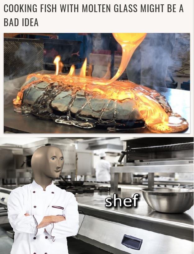 chef meme - Cooking Fish With Molten Glass Might Be A Bad Idea shef