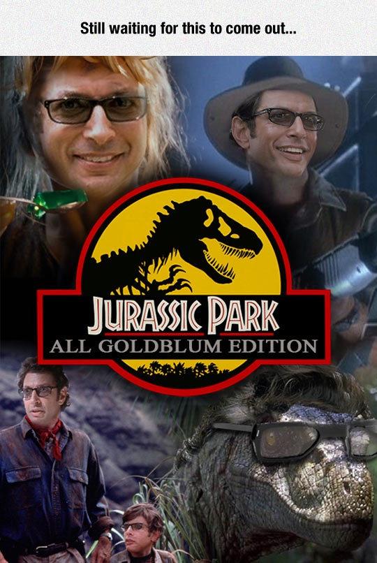 jurassic park - Still waiting for this to come out... Jurassic Park All Goldblum Edition