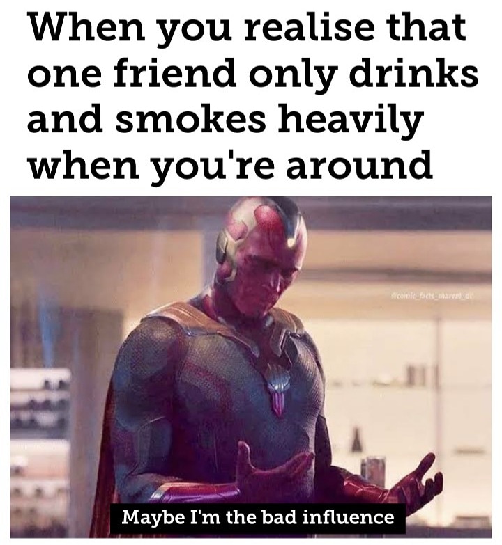 funny memes and random pics - maybe i am meme - When you realise that one friend only drinks and smokes heavily when you're around From Packard Maybe I'm the bad influence