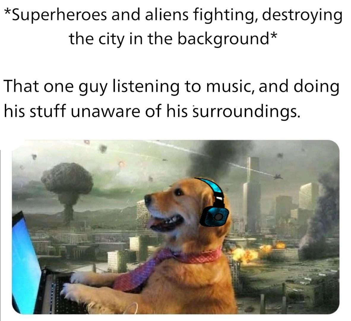 funny memes and pics - applying for jobs in the middle - Superheroes and aliens fighting, destroying the city in the background That one guy listening to music, and doing his stuff unaware of his surroundings.