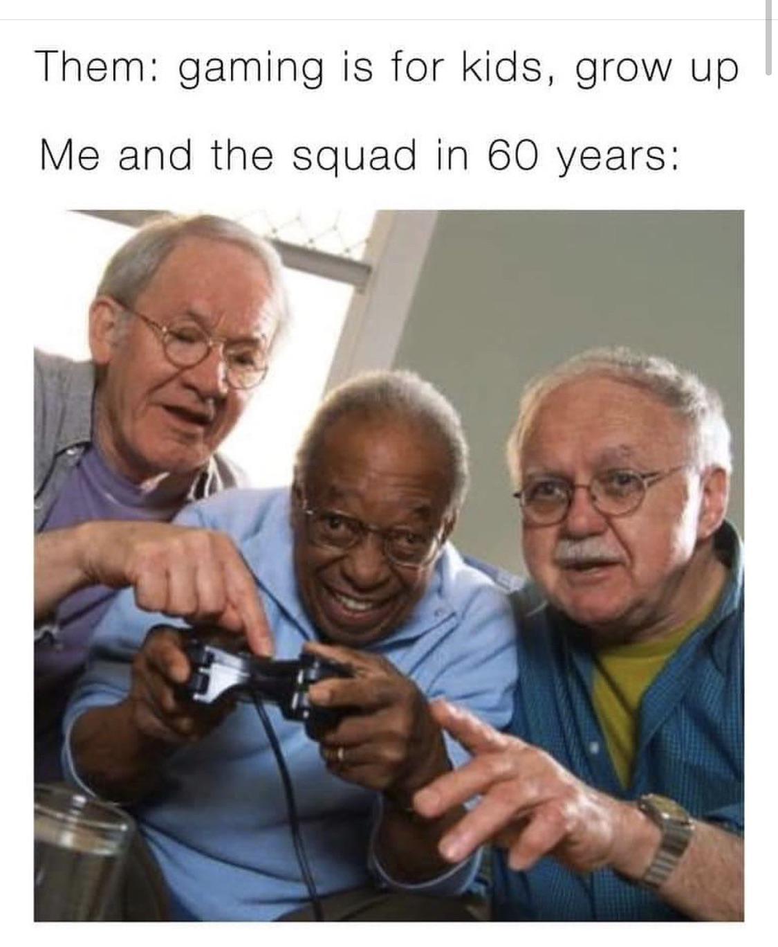 funny pictures - me and the boys meme gta - Them gaming is for kids, grow up Me and the squad in 60 years