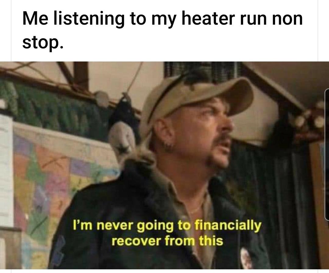 funny memes - will never financially recover from this dad - Me listening to my heater run non stop. I'm never going to financially recover from this