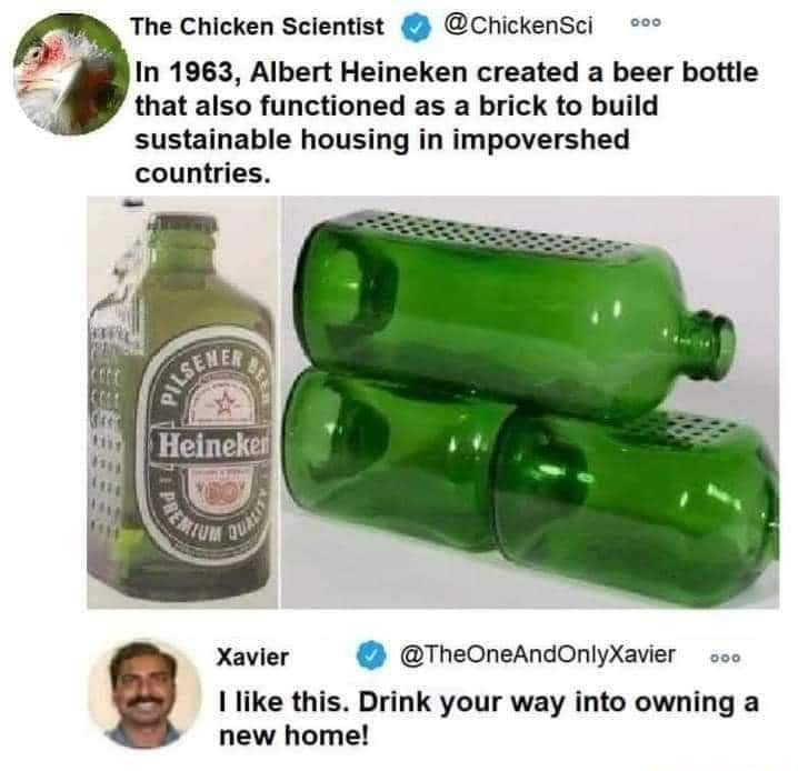 funny memes - heineken meme - 000 The Chicken Scientist In 1963, Albert Heineken created a beer bottle that also functioned as a brick to build sustainable housing in impovershed countries. Pilsen Heineken Qurl Ooo Xavier I this. Drink your way into ownin