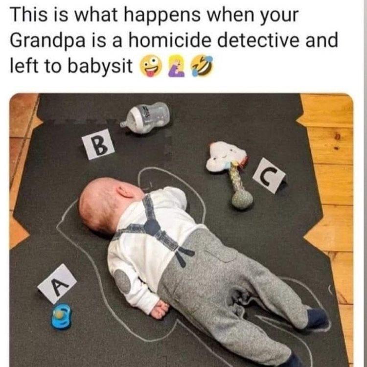 funny memes - funny true crime meme - This is what happens when your Grandpa is a homicide detective and left to babysit B C A .
