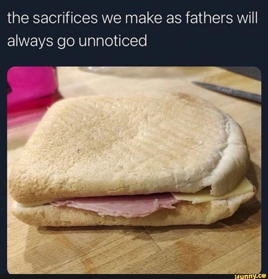 funny memes - breakfast sandwich - the sacrifices we make as fathers will always go unnoticed ifunny.co