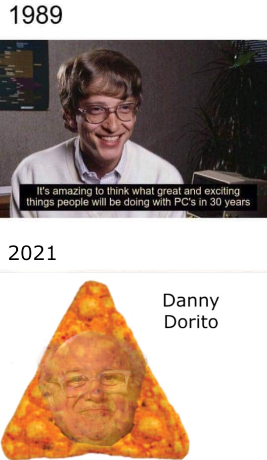 funny memes - bill gates meme - 1989 It's amazing to think what great and exciting things people will be doing with Pc's in 30 years 2021 Danny Dorito