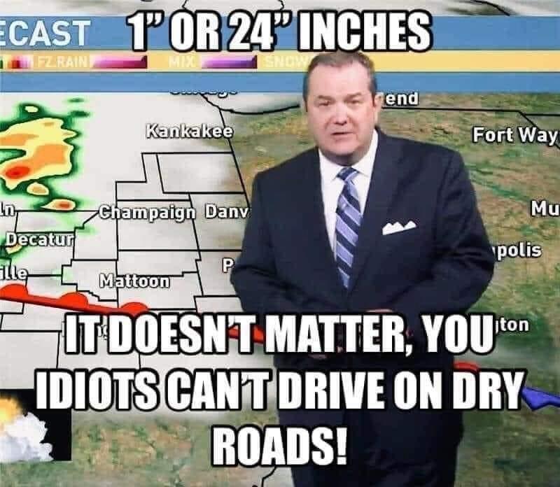 photo caption - Ecast T'Or 24 Inches Ez Rain Snow rend Kankakee Fort Way Mu Champaign Dany Decatur The P Mattoon polis iton It Doesnt Matter, You to Idiots Cantdrive On Dry Roads!