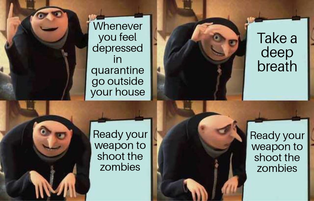 css meme - Whenever you feel Take a deep breath depressed in quarantine go outside your house Ready your Weapon to shoot the zombies Ready your Weapon to shoot the zombies