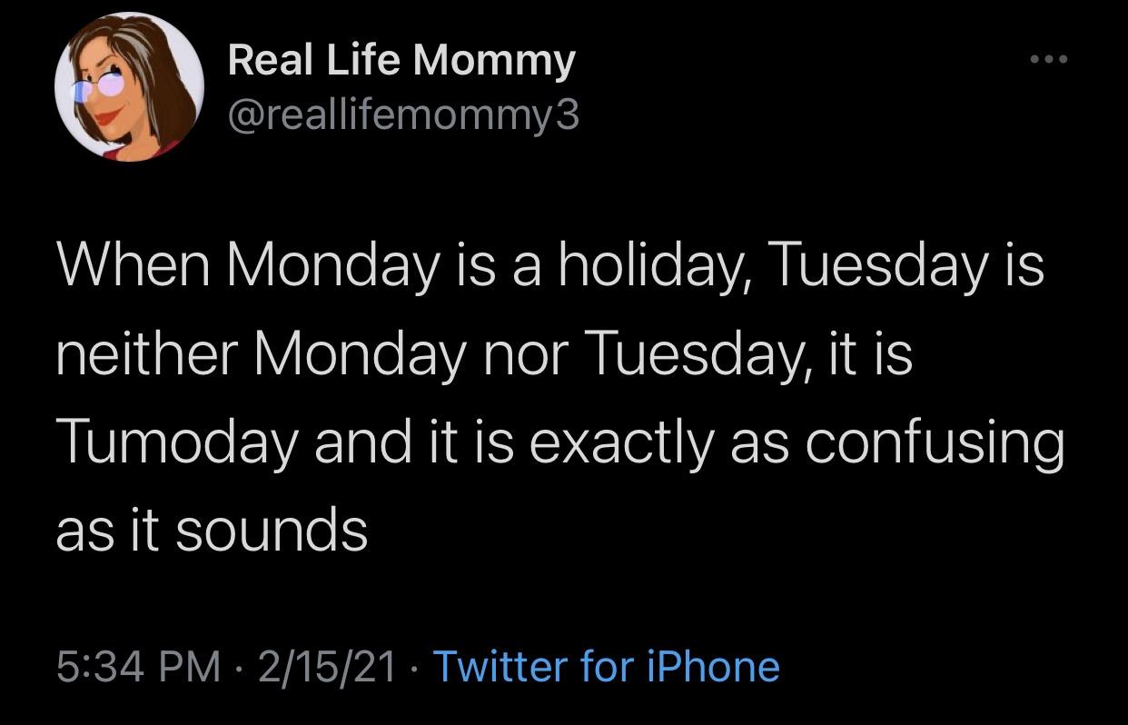 Real Life Mommy When Monday is a holiday, Tuesday is neither Monday nor Tuesday, it is Tumoday and it is exactly as confusing as it sounds 21521 Twitter for iPhone