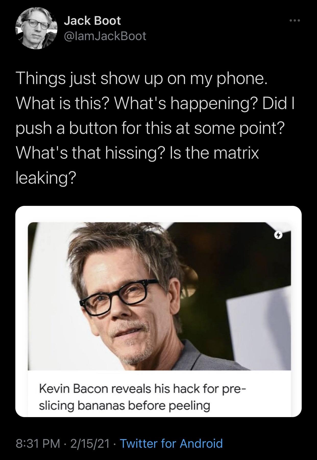 photo caption - Jack Boot Things just show up on my phone. What is this? What's happening? Did I push a button for this at some point? What's that hissing? Is the matrix leaking? Kevin Bacon reveals his hack for pre slicing bananas before peeling 21521 Tw