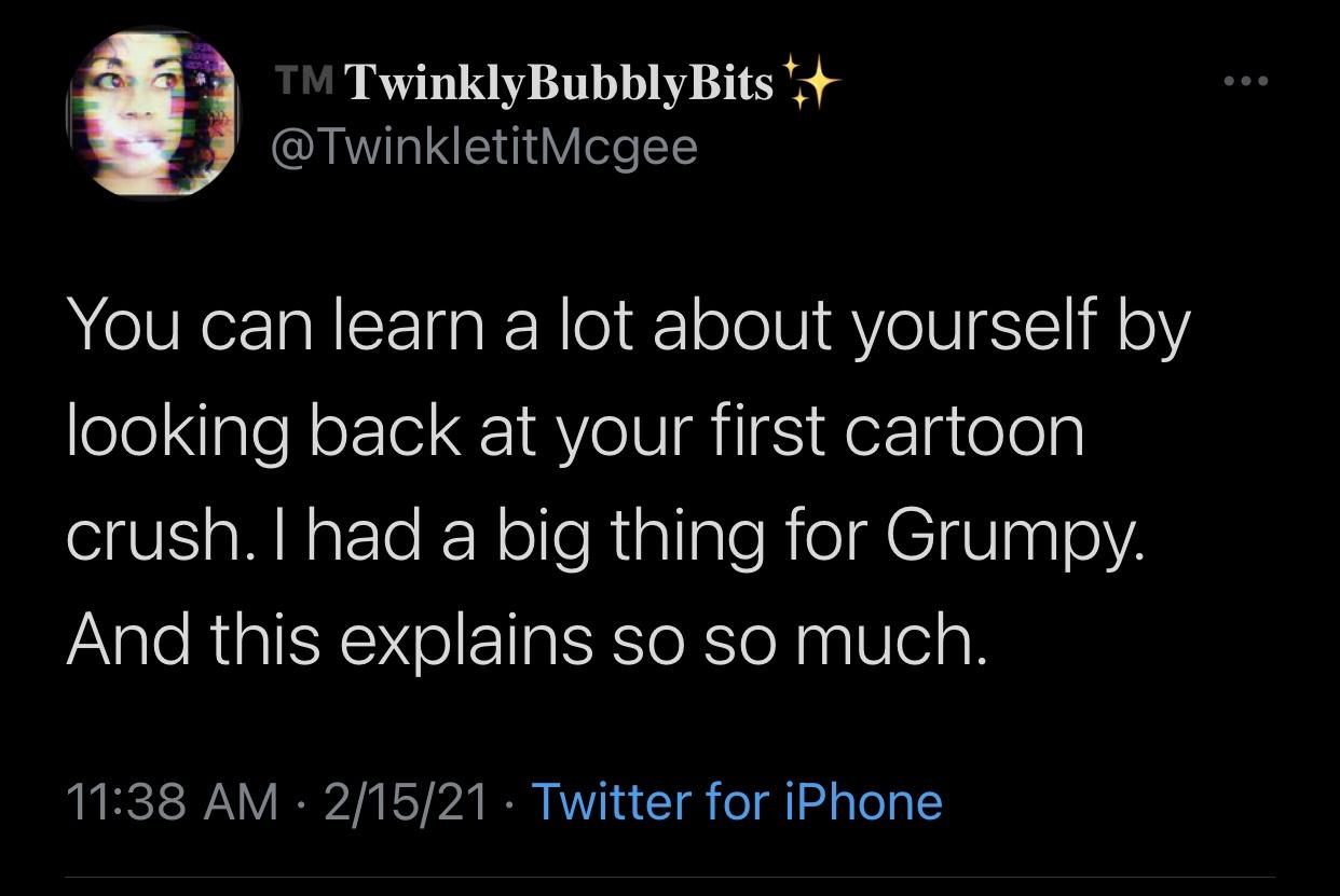 atmosphere - Tm TwinklyBubblyBits You can learn a lot about yourself by looking back at your first cartoon crush. I had a big thing for Grumpy. And this explains so so much. 21521 Twitter for iPhone
