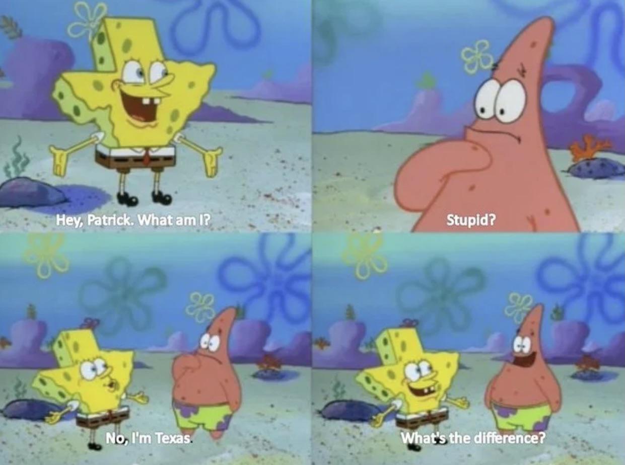 spongebob texas - 3 Hey, Patrick. What am I? Stupid? 3 No, I'm Texas. What's the difference?