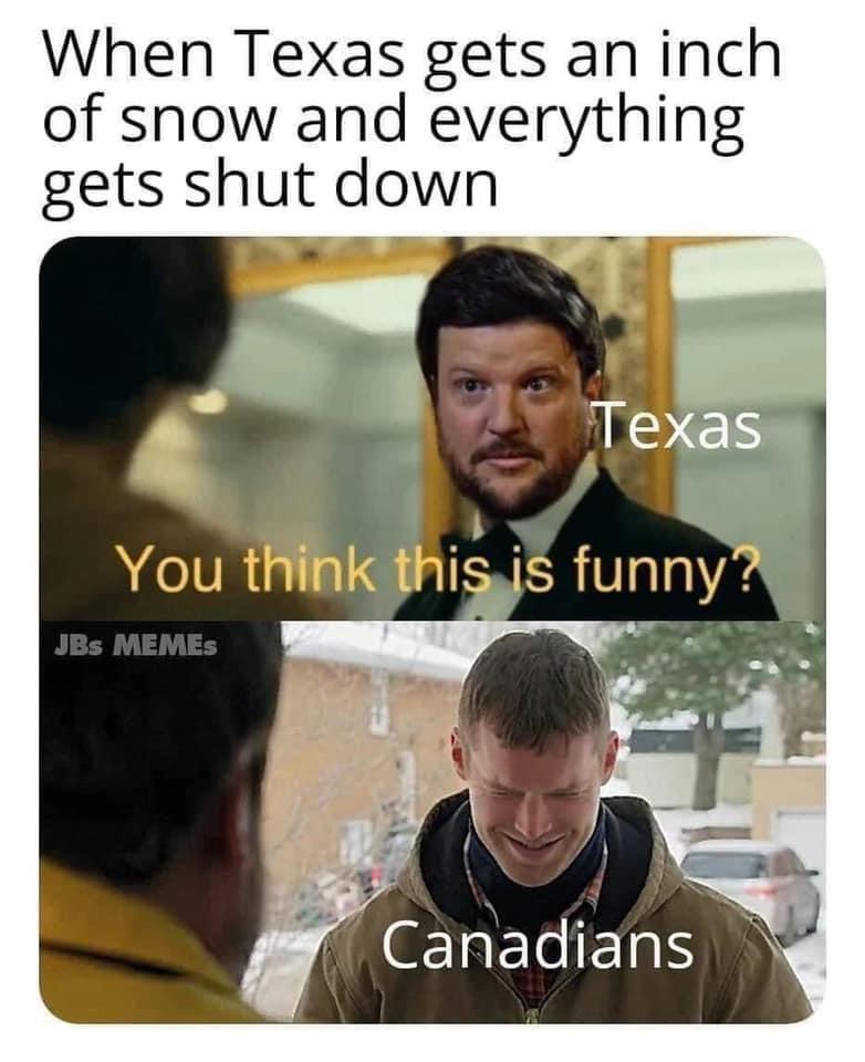 texans and snow meme - When Texas gets an inch of snow and everything gets shut down Texas You think this is funny? JBs Memes Canadians
