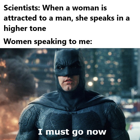 ben affleck batman - Scientists When a woman is attracted to a man, she speaks in a higher tone Women speaking to me I must go now
