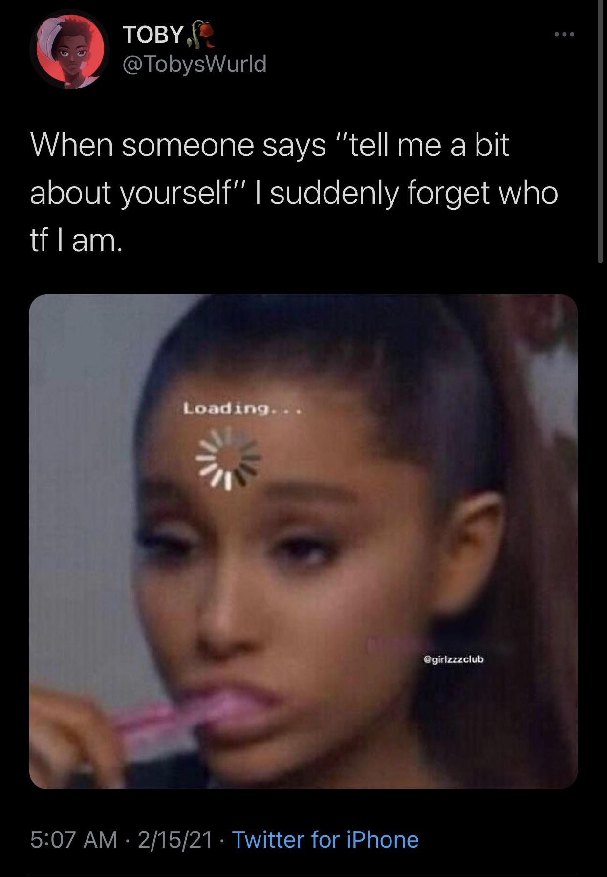 ariana grande meme - Toby, When someone says "tell me a bit about yourself" I suddenly forget who tflam. Loading... 21521 Twitter for iPhone