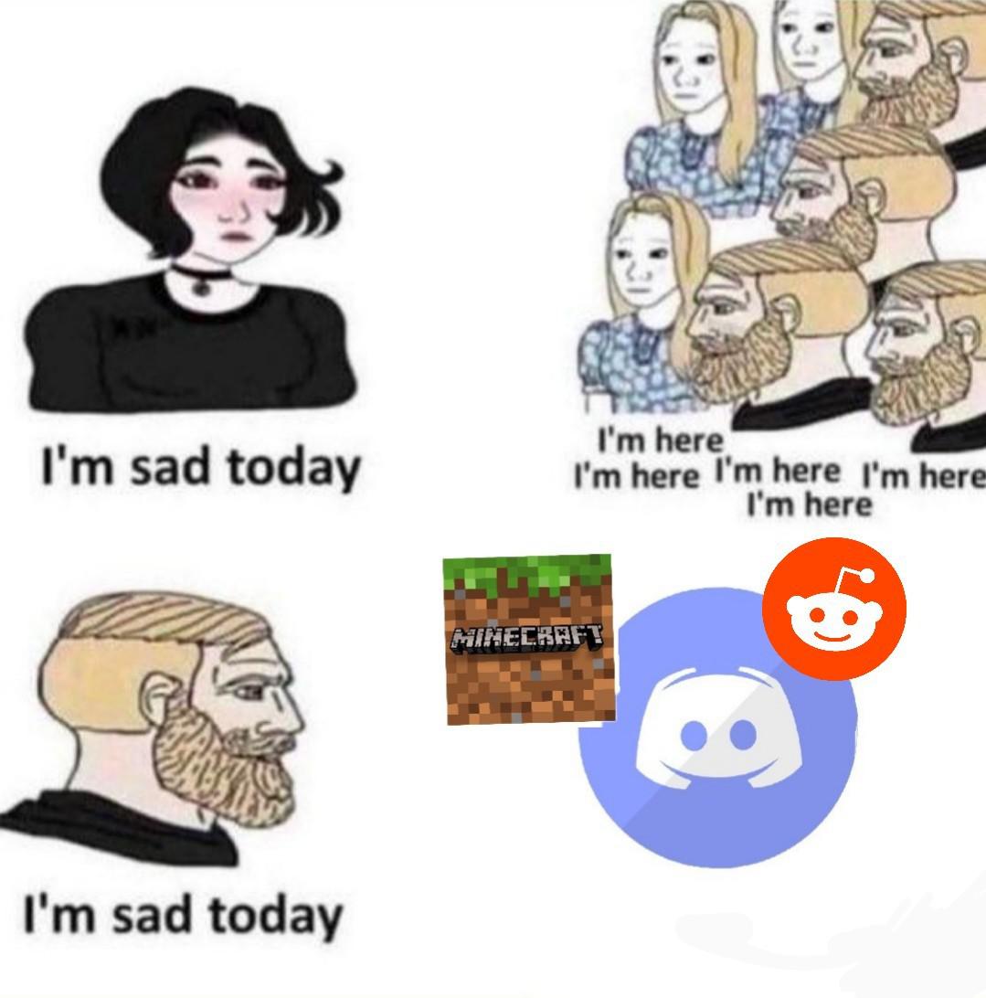 i m sad today i m here meme - I'm sad today I'm here I'm here I'm here I'm here I'm here Minecraft I'm sad today