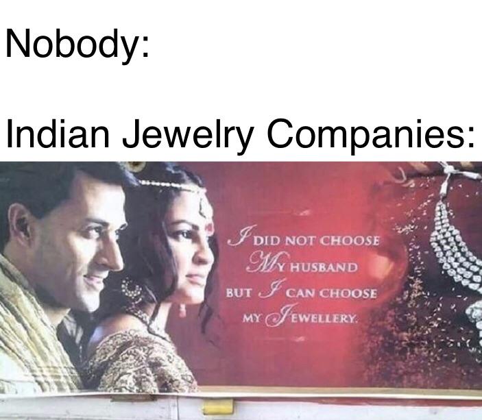 memes on indian ads - Nobody Indian Jewelry Companies I Did Not Choose My Husband But I Can Choose Jewellery M M